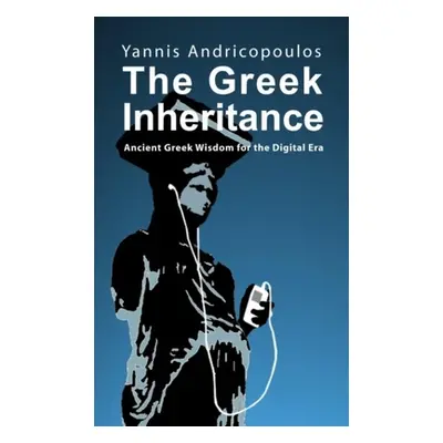 "The Greek Inheritance: Ancient Greek Wisdom for the Digital Era" - "" ("Andricopoulos Yannis")(