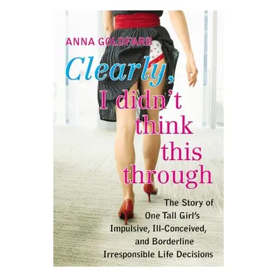 "Clearly, I Didn't Think This Through: The Story of One Tall Girl's Impulsive, Ill-Conceived, an