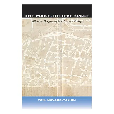 "The Make-Believe Space: Affective Geography in a Postwar Polity" - "" ("Navaro Yael")(Paperback