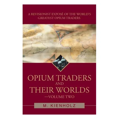 "Opium Traders and Their Worlds-Volume Two: A Revisionist Expos of the World's Greatest Opium Tr