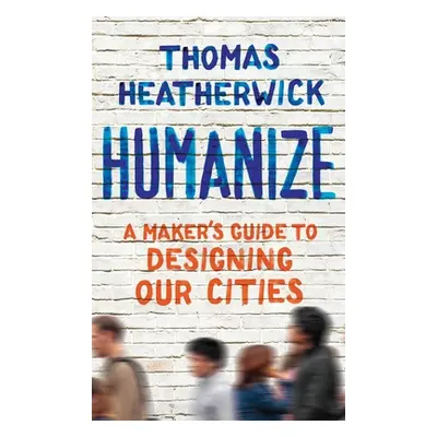 "Humanize: A Maker's Guide to Designing Our Cities" - "" ("Heatherwick Thomas")(Pevná vazba)