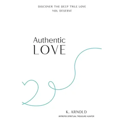 "Authentic Love: Discover the Deep True Love You Deserve" - "" ("Arnold Kimberley")(Paperback)