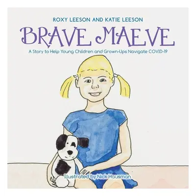 "Brave Maeve: A Story to Help Young Children and Grown-Ups Navigate Covid-19" - "" ("Leeson Kati