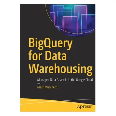 "Bigquery for Data Warehousing: Managed Data Analysis in the Google Cloud" - "" ("Mucchetti Mark