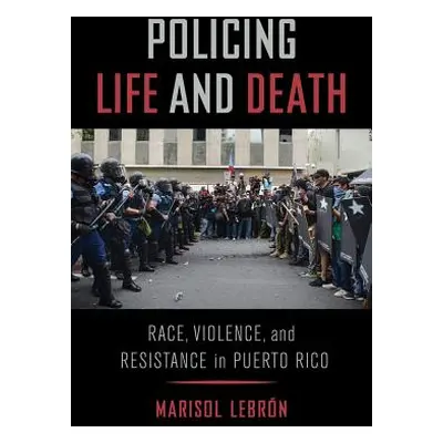 "Policing Life and Death: Race, Violence, and Resistance in Puerto Rico" - "" ("Lebrn Marisol")(