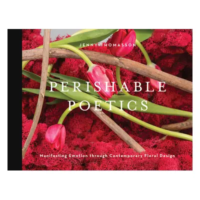 "Perishable Poetics: Manifesting Emotion Through Contemporary Floral Design" - "" ("Thomasson Je