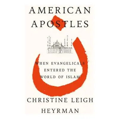 "American Apostles: When Evangelicals Entered the World of Islam" - "" ("Heyrman Christine Leigh