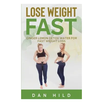 "Lose Weight Fast: Ginger Lemon Detox Water For Fast Weight Loss" - "" ("Hild Dan")(Paperback)