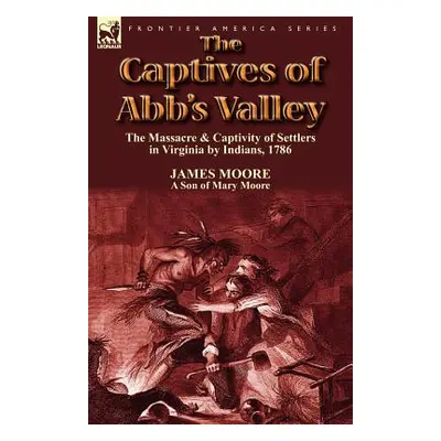 "The Captives of Abb's Valley: the Massacre & Captivity of Settlers in Virginia by Indians, 1786