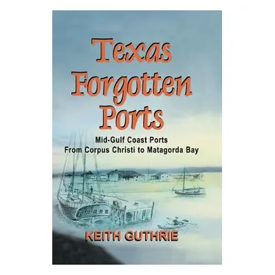 "Texas Forgotten Ports Volume 1 - Mid-Gulf Ports From Corpus Christi to Matagorda Bay" - "" ("Gu