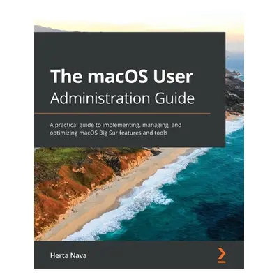 "The macOS User Administration Guide: A practical guide to implementing, managing, and optimizin