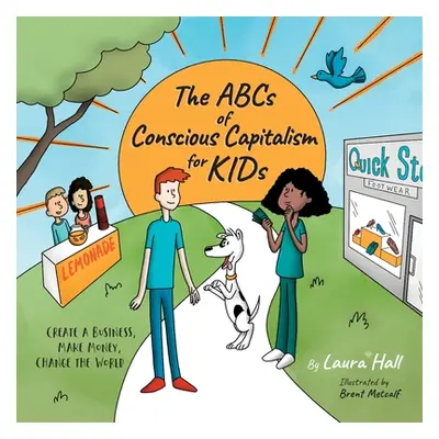 "The ABCs of Conscious Capitalism for KIDs: Create a Business, Make Money, Change the World" - "