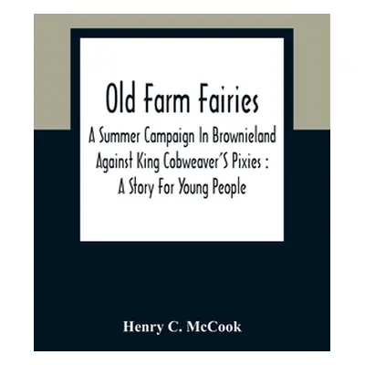 "Old Farm Fairies: A Summer Campaign In Brownieland Against King Cobweaver'S Pixies: A Story For