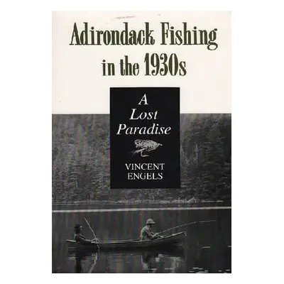 "Adirondack Fishing in the 1930's: A Lost Paradise" - "" ("Engels Vincent")(Paperback)