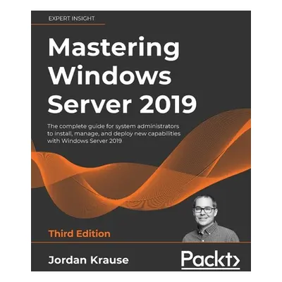 "Mastering Windows Server 2019 - Third Edition: The complete guide for system administrators to 