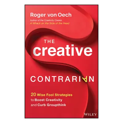 "The Creative Contrarian: 20 Wise Fool Strategies to Boost Creativity and Curb Groupthink" - "" 