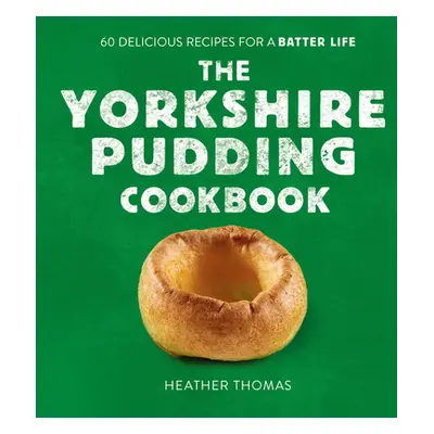 "The Yorkshire Pudding Cookbook: 60 Delicious Recipes for a Batter Life" - "" ("Thomas Heather")