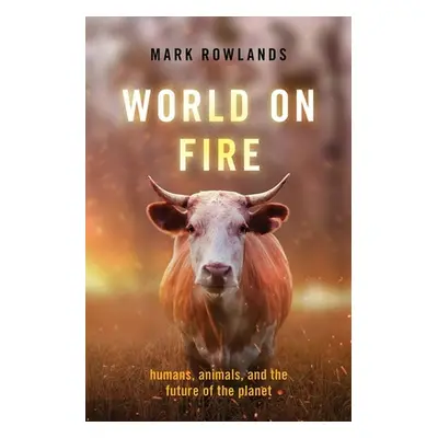 "World on Fire: Humans, Animals, and the Future of the Planet" - "" ("Rowlands Mark")(Pevná vazb