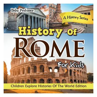 "History Of Rome For Kids: A History Series - Children Explore Histories Of The World Edition" -