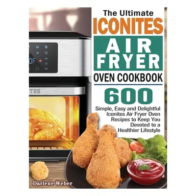 "The Ultimate Iconites Air Fryer Oven Cookbook: 600 Simple, Easy and Delightful Iconites Air Fry