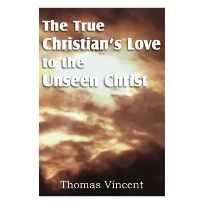 "The True Christian's Love to the Unseen Christ" - "" ("Vincent Thomas")(Paperback)