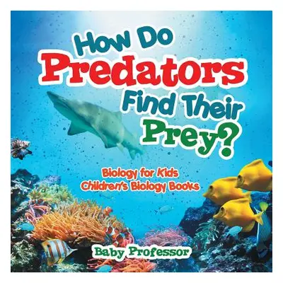 "How Do Predators Find Their Prey? Biology for Kids Children's Biology Books" - "" ("Baby Profes