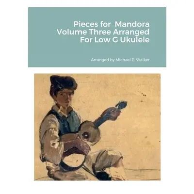 "Pieces for Mandora Volume Three Arranged For Low G Ukulele" - "" ("Walker Michael")(Paperback)