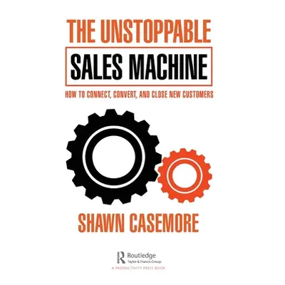 "The Unstoppable Sales Machine: How to Connect, Convert, and Close New Customers" - "" ("Casemor