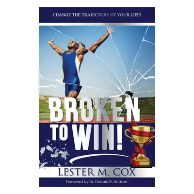 "Broken to Win: Change The Trajectory of Your Life!" - "" ("Cox Lester M.")(Paperback)