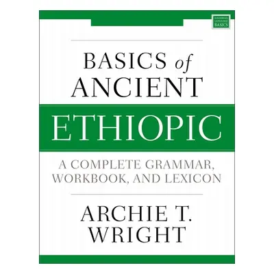 "Basics of Ancient Ethiopic: A Complete Grammar, Workbook, and Lexicon" - "" ("Wright Archie T."