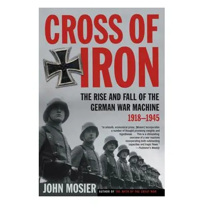 "Cross of Iron: The Rise and Fall of the German War Machine, 1918-1945" - "" ("Mosier John")(Pap