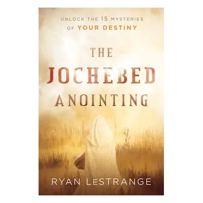 "The Jochebed Anointing: Unlock the 15 Mysteries of Your Destiny" - "" ("Lestrange Ryan")(Paperb