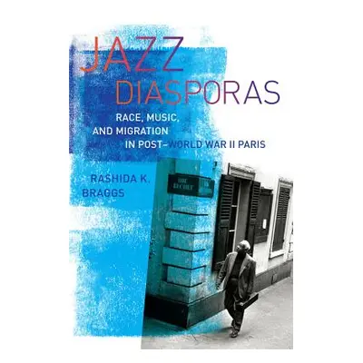 "Jazz Diasporas: Race, Music, and Migration in Post-World War II Paris Volume 18" - "" ("Braggs 