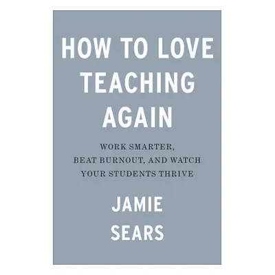 "How to Love Teaching Again: Work Smarter, Beat Burnout, and Watch Your Students Thrive" - "" ("