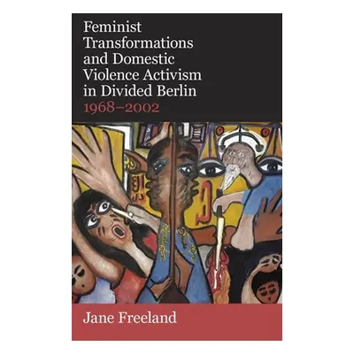 "Feminist Transformations and Domestic Violence Activism in Divided Berlin 1968 T" - "" ("Freela