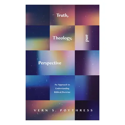 "Truth, Theology, and Perspective: An Approach to Understanding Biblical Doctrine" - "" ("Poythr