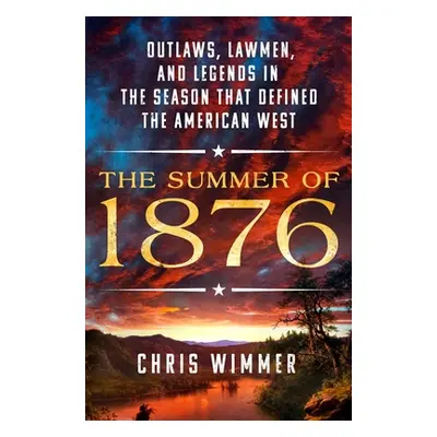 "The Summer of 1876: Outlaws, Lawmen, and Legends in the Season That Defined the American West" 