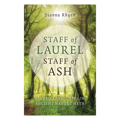 "Staff of Laurel, Staff of Ash: Sacred Landscapes in Ancient Nature Myth" - "" ("Rhyan Dianna")(