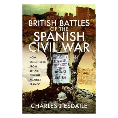 "British Battles of the Spanish Civil War: How Volunteers from Britain Fought Against Franco" - 