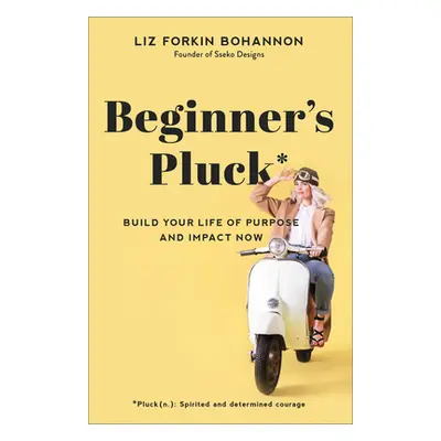 "Beginner's Pluck: Build Your Life of Purpose and Impact Now" - "" ("Bohannon Liz Forkin")(Paper