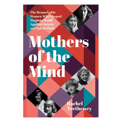 "Mothers of the Mind: The Remarkable Women Who Shaped Virginia Woolf, Agatha Christie and Sylvia