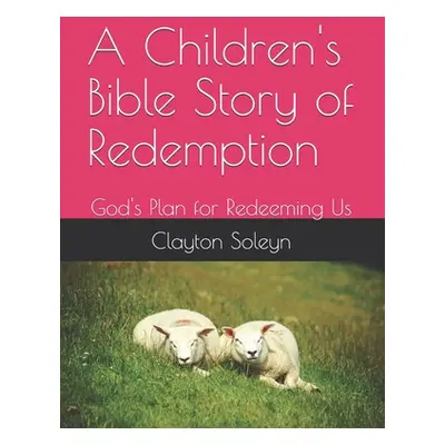 "A Children's Bible Story of Redemption: God's Plan for Redeeming Us" - "" ("Soleyn Clayton")(Pa