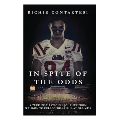 "In Spite of the Odds: A True Inspirational Journey from Walk-on to Full Scholarship at Ole Miss