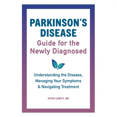 "Parkinson's Disease Guide for the Newly Diagnosed: Understanding the Disease, Managing Your Sym