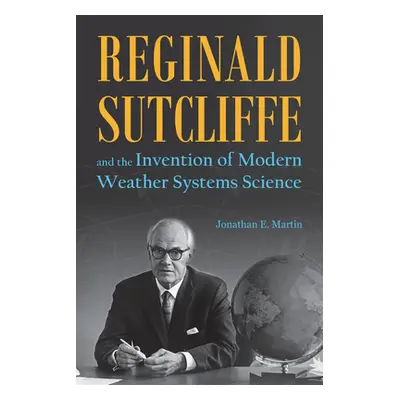 "Reginald Sutcliffe and the Invention of Modern Weather Systems Science" - "" ("Martin Jonathan 