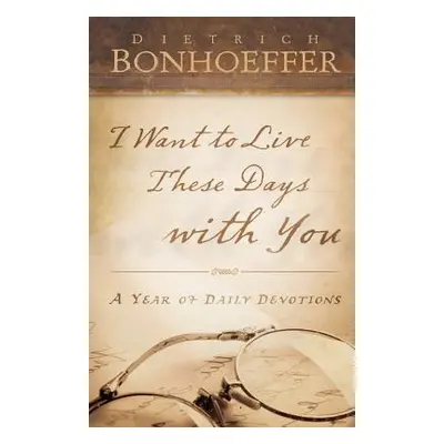 "I Want to Live These Days with You" - "" ("Bonhoeffer Deitrich")(Paperback)