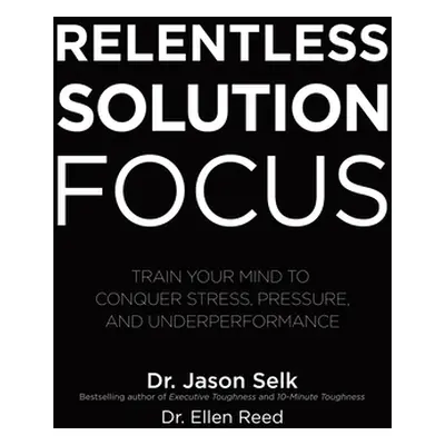 "Relentless Solution Focus: Train Your Mind to Conquer Stress, Pressure, and Underperformance" -