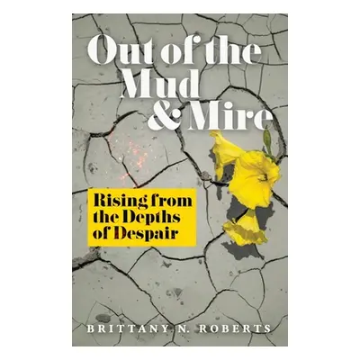 "Out of the Mud and Mire: Rising from the Depths of Despair" - "" ("Roberts Brittany N.")(Paperb