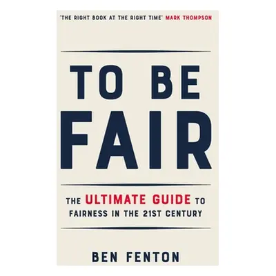 "To Be Fair: The Ultimate Guide to Fairness in the 21st Century" - "" ("Fenton Ben")(Pevná vazba