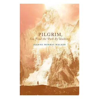 "Pilgrim, You Find the Path by Walking: Poems" - "" ("Walker Jeanne Murray")(Paperback)